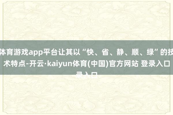 体育游戏app平台让其以“快、省、静、顺、绿”的技术特点-开云·kaiyun体育(中国)官方网站 登录入口