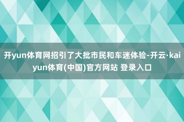 开yun体育网招引了大批市民和车迷体验-开云·kaiyun体育(中国)官方网站 登录入口