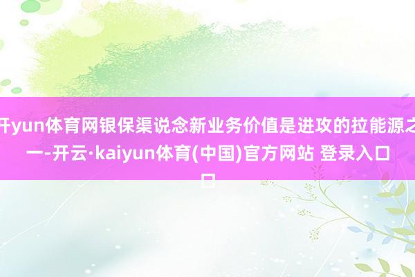 开yun体育网银保渠说念新业务价值是进攻的拉能源之一-开云·kaiyun体育(中国)官方网站 登录入口