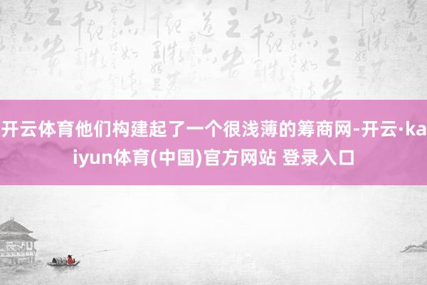 开云体育他们构建起了一个很浅薄的筹商网-开云·kaiyun体育(中国)官方网站 登录入口