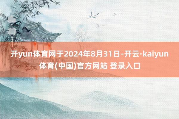 开yun体育网于2024年8月31日-开云·kaiyun体育(中国)官方网站 登录入口