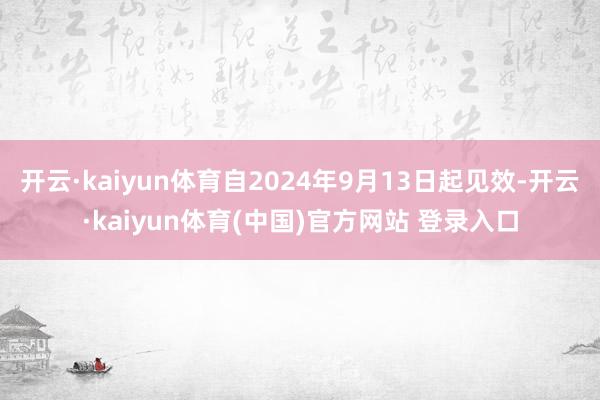 开云·kaiyun体育自2024年9月13日起见效-开云·kaiyun体育(中国)官方网站 登录入口