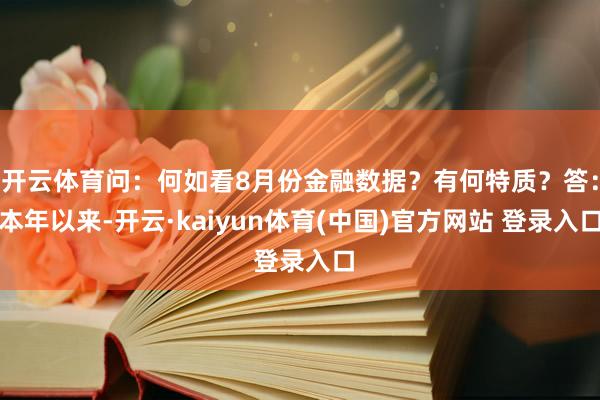 开云体育问：何如看8月份金融数据？有何特质？答：本年以来-开云·kaiyun体育(中国)官方网站 登录入口