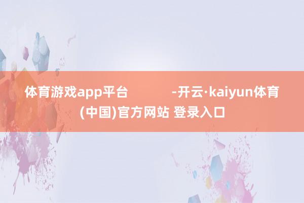 体育游戏app平台            -开云·kaiyun体育(中国)官方网站 登录入口