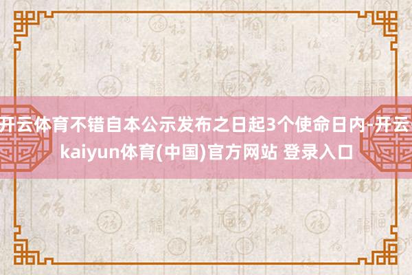 开云体育不错自本公示发布之日起3个使命日内-开云·kaiyun体育(中国)官方网站 登录入口