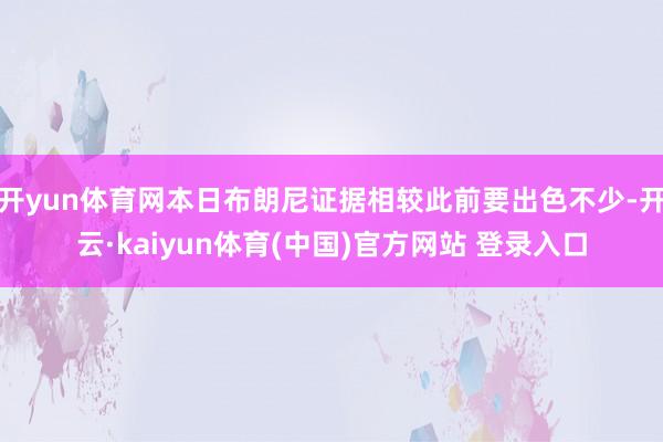 开yun体育网本日布朗尼证据相较此前要出色不少-开云·kaiyun体育(中国)官方网站 登录入口