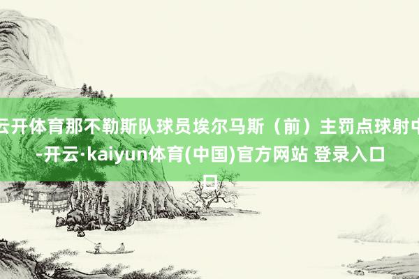 云开体育那不勒斯队球员埃尔马斯（前）主罚点球射中-开云·kaiyun体育(中国)官方网站 登录入口