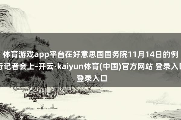 体育游戏app平台在好意思国国务院11月14日的例行记者会上-开云·kaiyun体育(中国)官方网站 登录入口