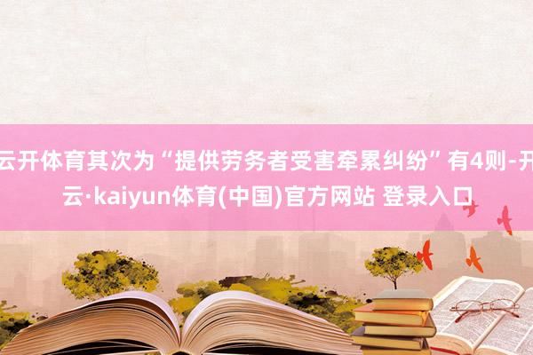 云开体育其次为“提供劳务者受害牵累纠纷”有4则-开云·kaiyun体育(中国)官方网站 登录入口