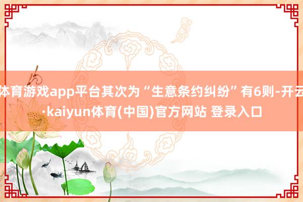 体育游戏app平台其次为“生意条约纠纷”有6则-开云·kaiyun体育(中国)官方网站 登录入口