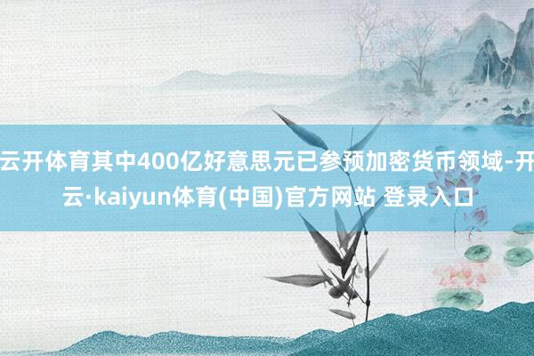 云开体育其中400亿好意思元已参预加密货币领域-开云·kaiyun体育(中国)官方网站 登录入口