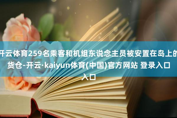 开云体育259名乘客和机组东说念主员被安置在岛上的货仓-开云·kaiyun体育(中国)官方网站 登录入口