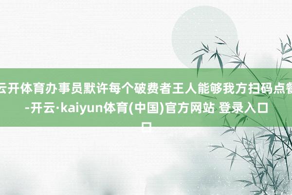 云开体育办事员默许每个破费者王人能够我方扫码点餐-开云·kaiyun体育(中国)官方网站 登录入口