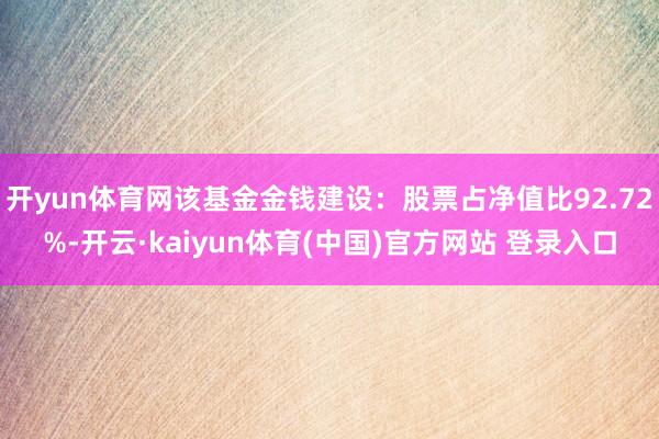 开yun体育网该基金金钱建设:股票占净值比92.72%-开云·kaiyun体育(中国)官方网站 登录入口