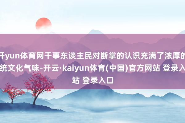 开yun体育网干事东谈主民对断掌的认识充满了浓厚的传统文化气味-开云·kaiyun体育(中国)官方网站 登录入口