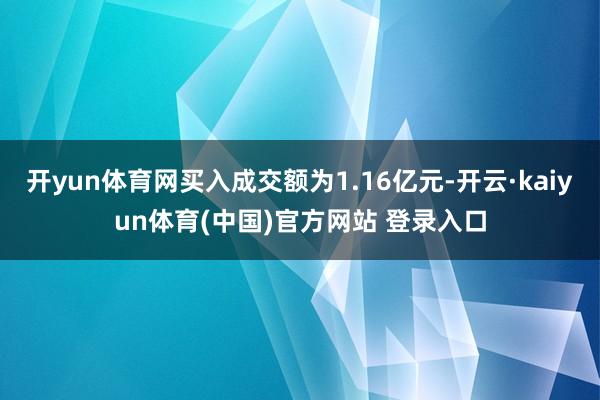 开yun体育网买入成交额为1.16亿元-开云·kaiyun体育(中国)官方网站 登录入口